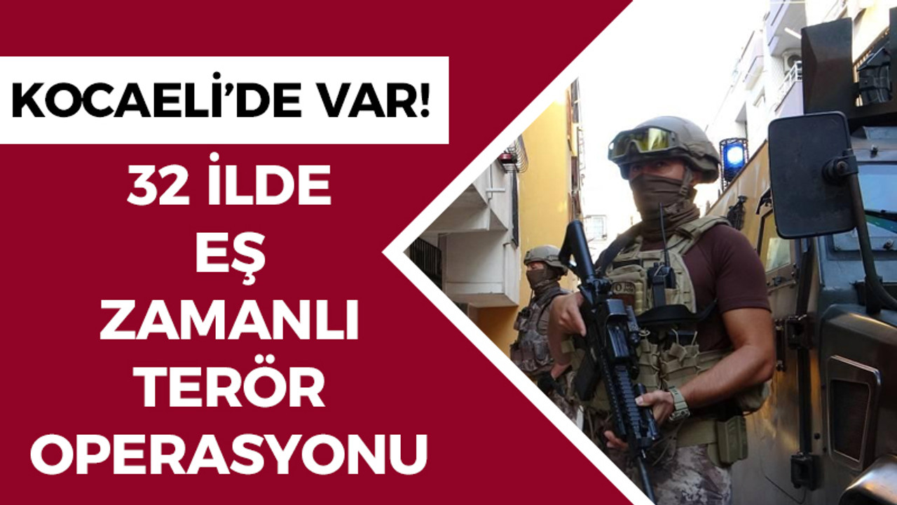 Kocaeli'de var! 32 ilde eş zamanlı terör operasyonu