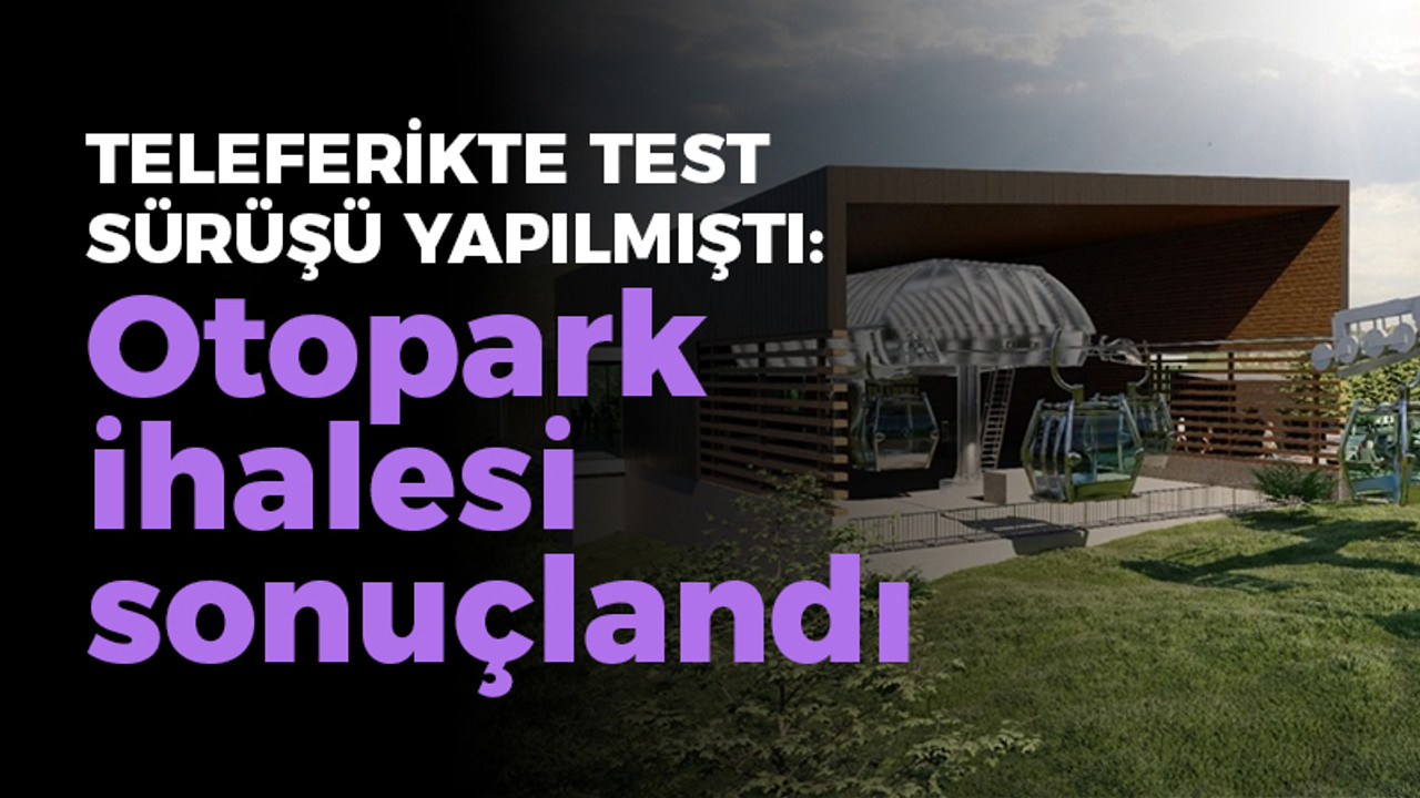 Teleferikte test sürüşü yapılmıştı: Otopark ihalesi sonuçlandı