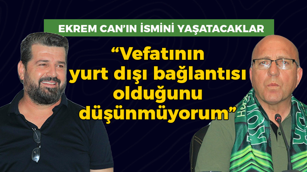 Ekrem Can'ın ismini yaşatacaklar: "Vefatının yurt dışı kaynaklı olduğunu düşünmüyorum"