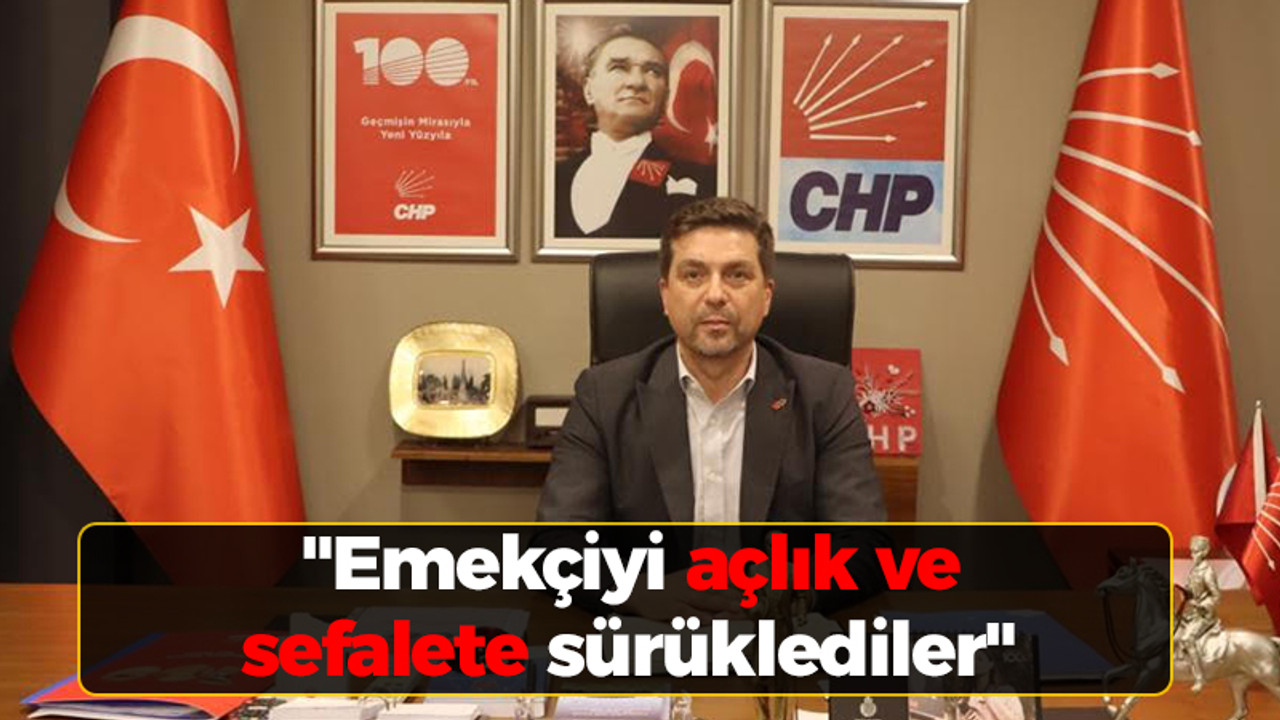 CHP İl Başkanı Bülent Sarı; "Emekçiyi açlık ve sefalete sürüklediler"