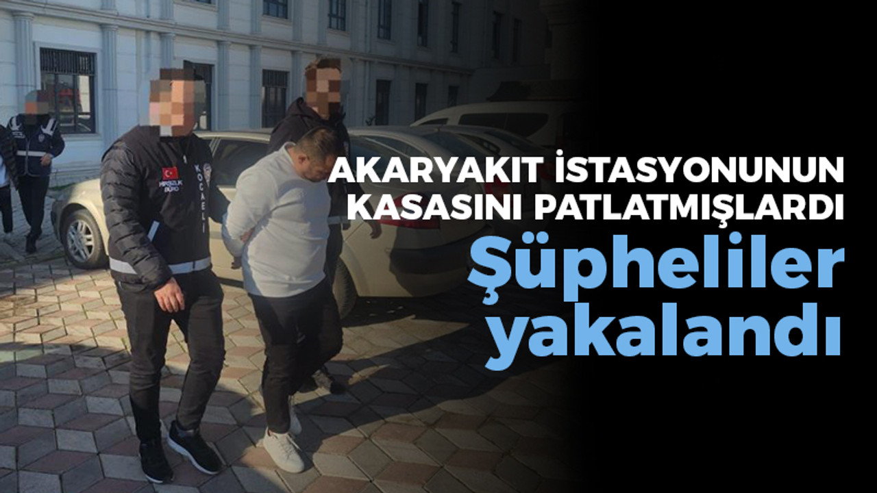 Darıca'daki akaryakıt istasyonun kasasını patlatmışlardı, yakalandılar!