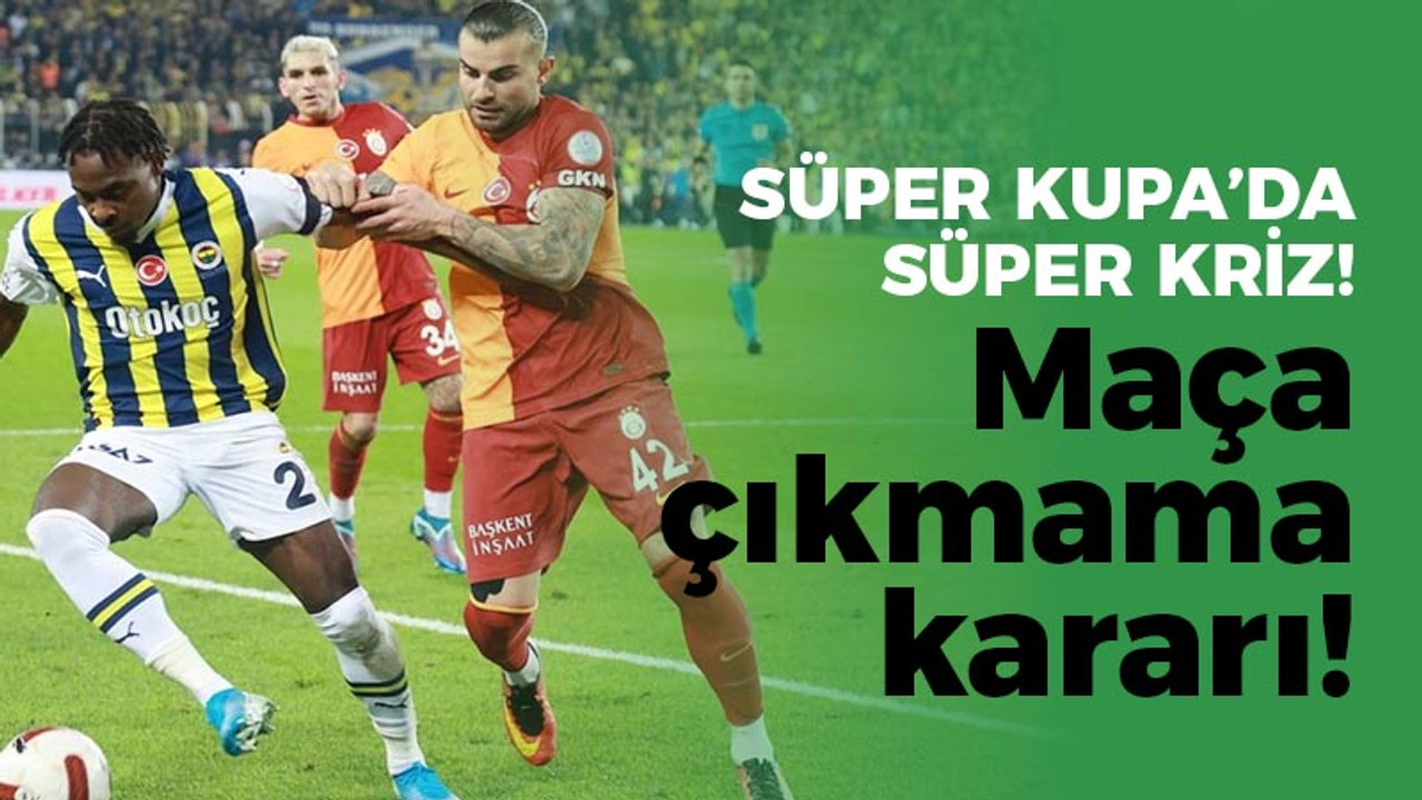 Süper Kupa'da süper kriz: Maça çıkmama kararı!