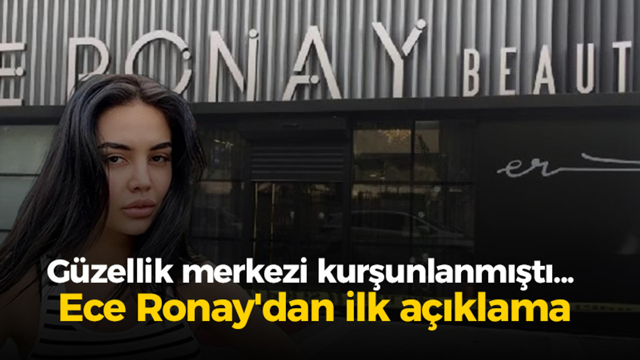 Güzellik merkezi kurşunlanmıştı... Ece Ronay'dan ilk açıklama