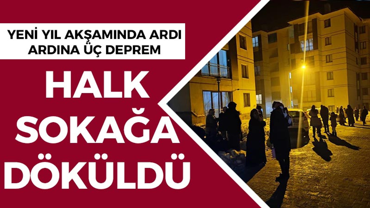 Yeni yıl akşamında ardı ardına üç deprem: Halk sokağa döküldü