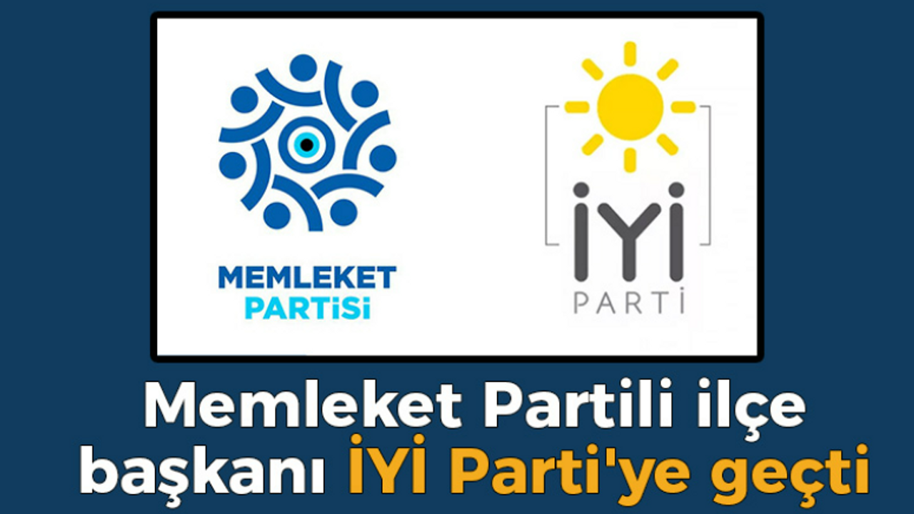 Memleket Partili ilçe başkanı İYİ Parti'ye geçti