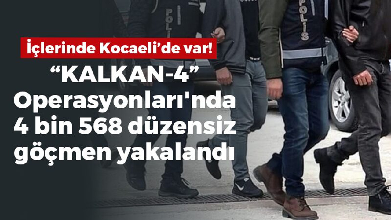 37 ilde düzenlenen “KALKAN-4” Operasyonları'nda 4 bin 568 düzensiz göçmen yakalandı