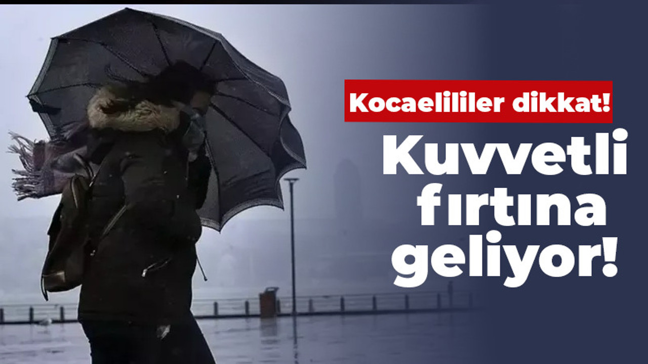 Kocaelililer dikkat! Kuvvetli fırtına geliyor