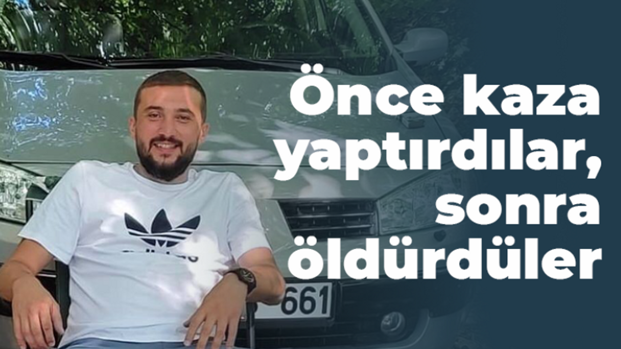 Önce kaza yaptırdılar, sonra öldürdüler