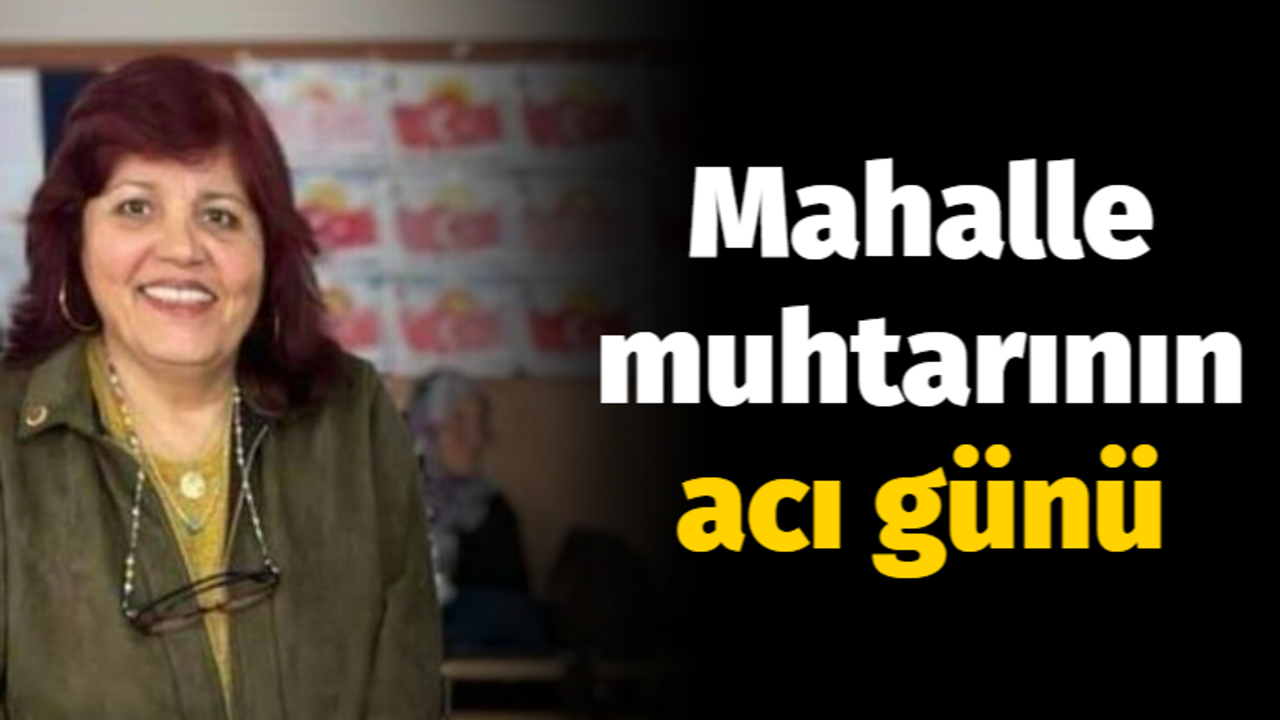 Şirinköy Mahallesi Muhtarı'nın acı günü