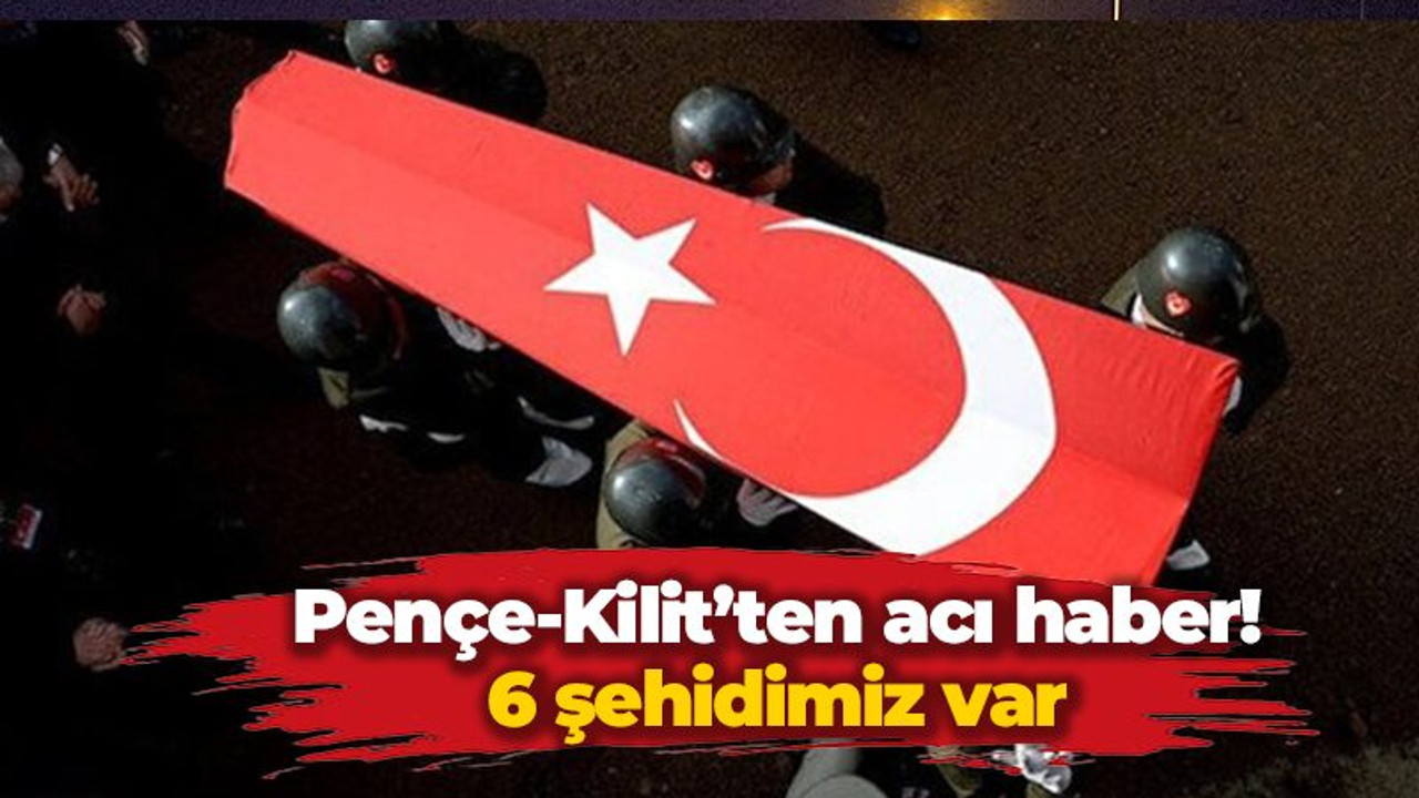 Pençe-Kilit’ten acı haber! 6 şehidimiz var