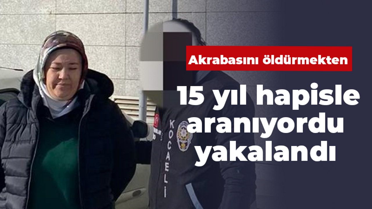 Akrabasını öldürmekten 15 yıl hapisle aranıyordu yakalandı