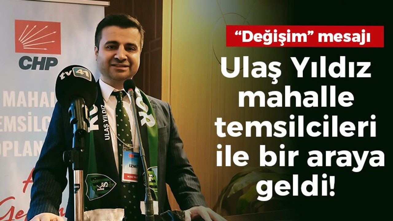 Ulaş Yıldız mahalle temsilcileri ile bir araya geldi! “Değişim” mesajı!