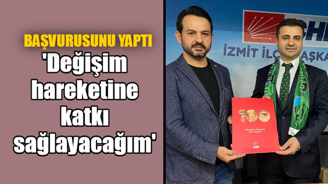 Ulaş Yıldız başvurusunu yaptı: “Değişim hareketine katkı sağlayacağım”