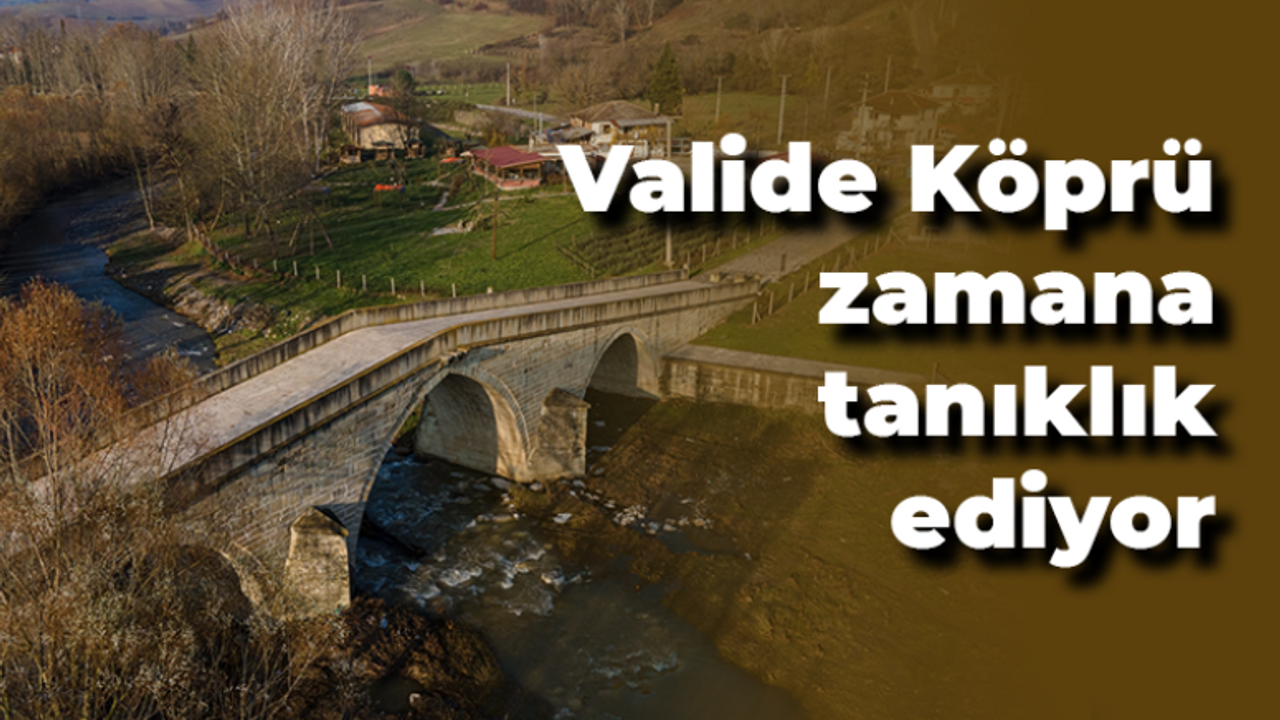 Valide Köprü zamana tanıklık ediyor