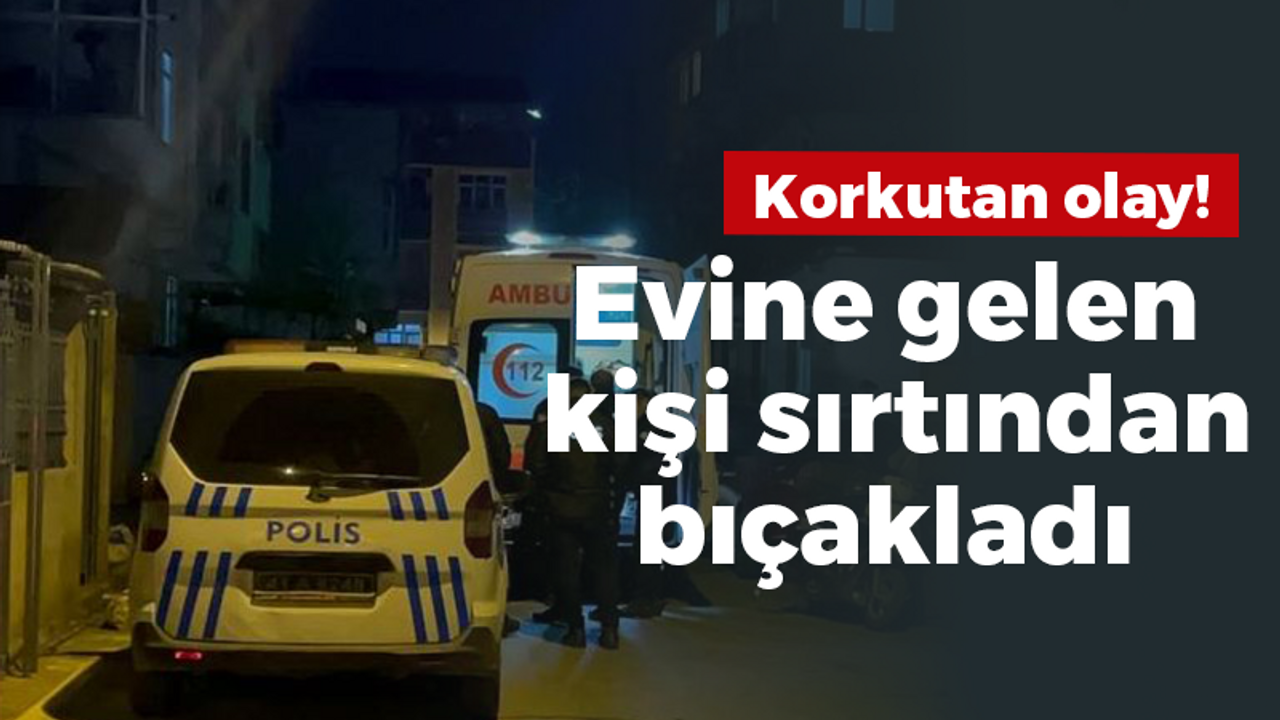 Evine gelen kişi sırtından bıçakladı