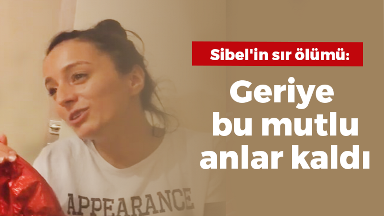 Sibel'in sır ölümü: Geriye bu mutlu anlar kaldı