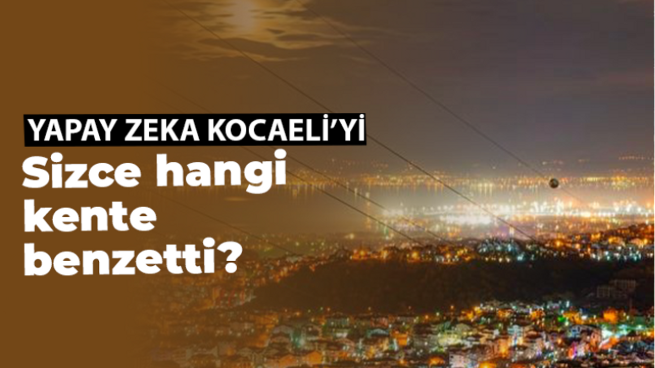 Yapay Zeka, Kocaeli'yi Hangi Avrupa Şehrine Benzetti?