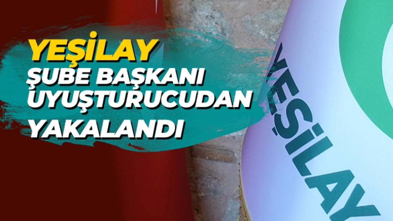 Yeşilay şube başkanı uyuşturucudan yakalandı