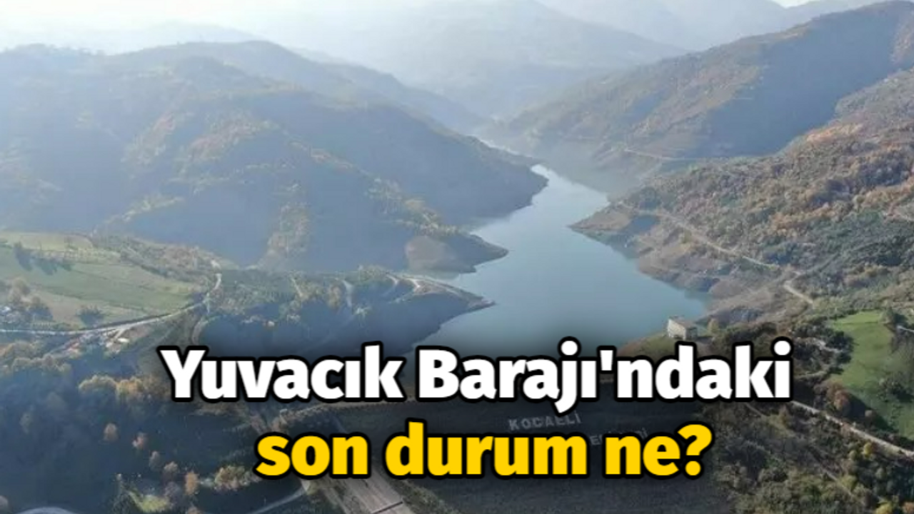 Yuvacık Barajı'ndaki son durum ne?