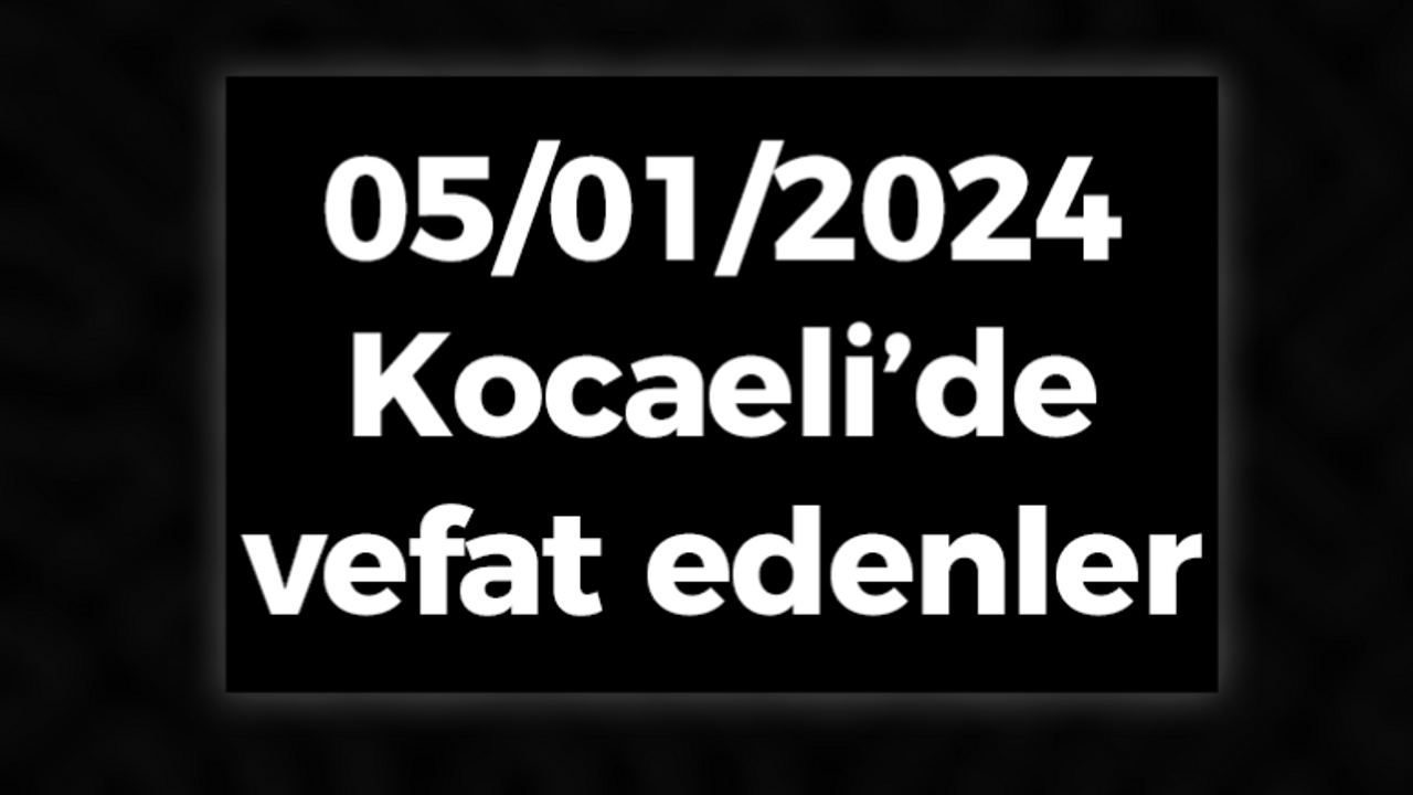 05/01/2024 Kocaeli'de vefat edenler