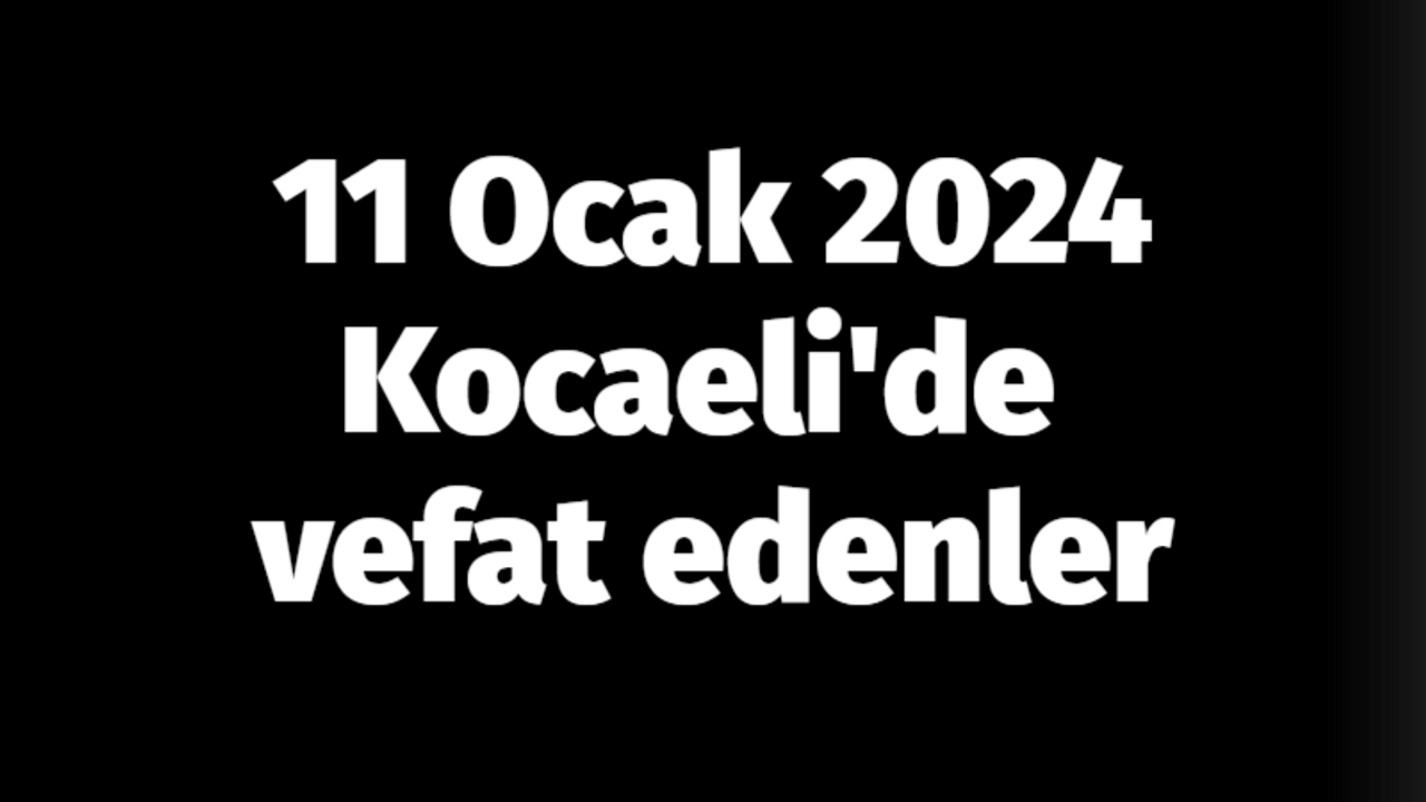 11 Ocak 2024 Kocaeli'de vefat edenler