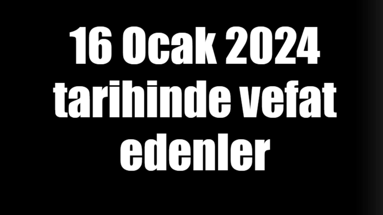 16 Ocak 2024 tarihinde vefat edenler