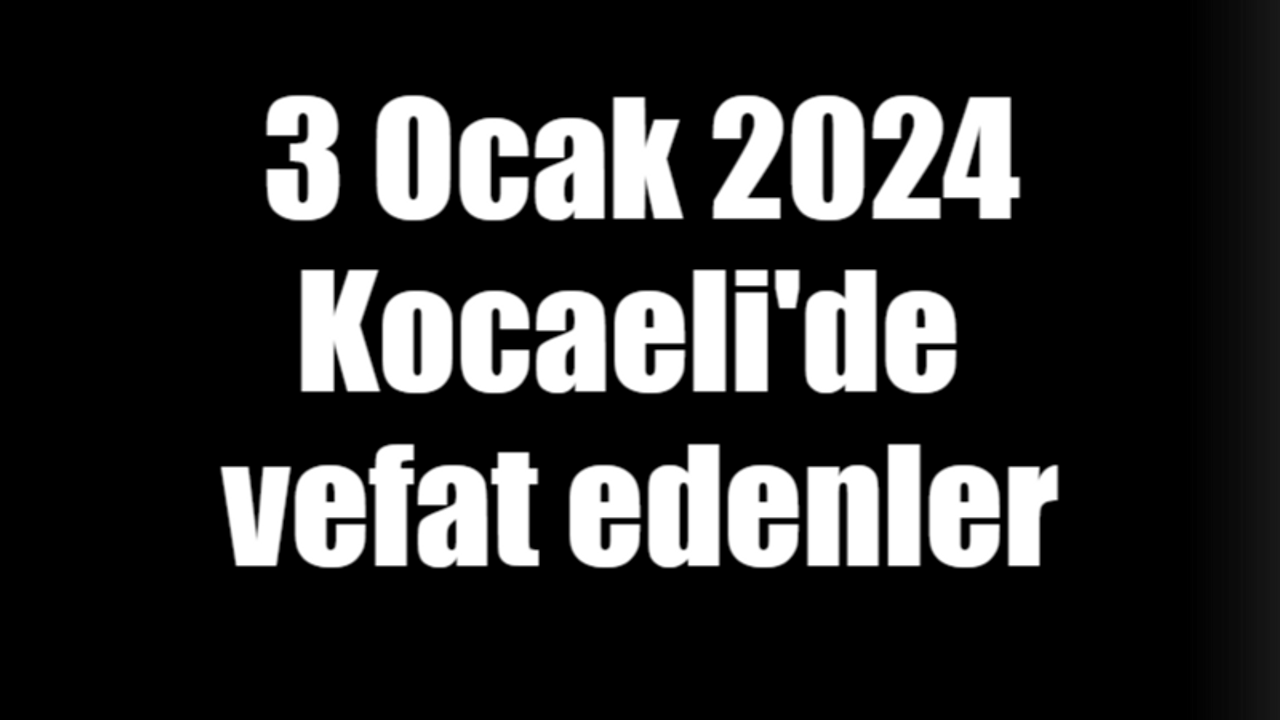 3 Ocak 2024 Kocaeli'de vefat edenler