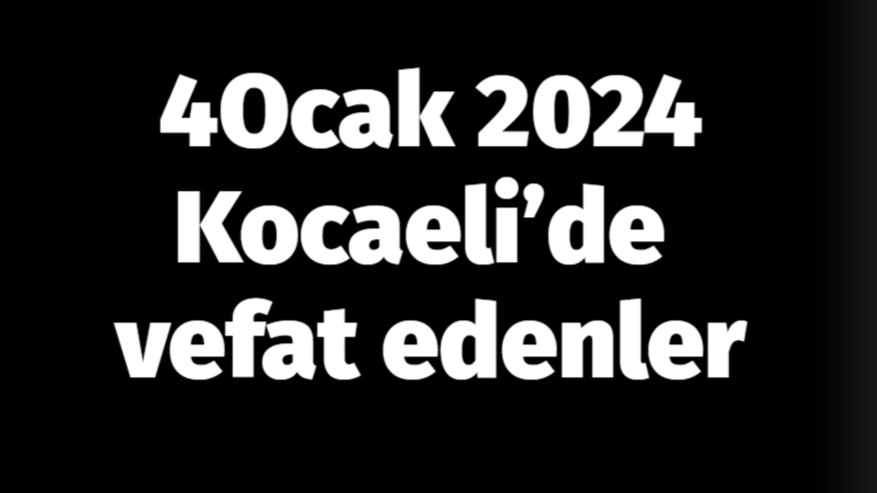 4 Ocak 2024 Kocaeli’de vefat edenler