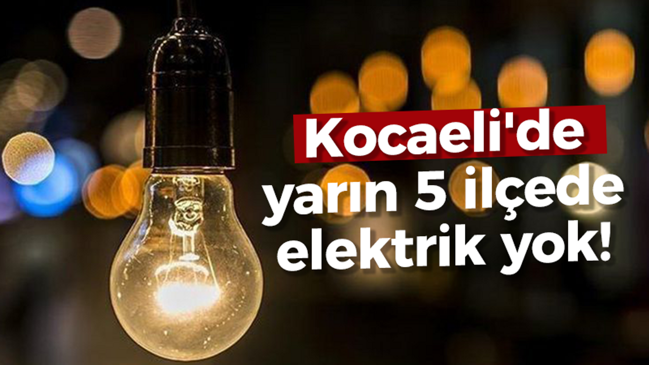 Kocaeli'de yarın 5 ilçede elektrik yok!