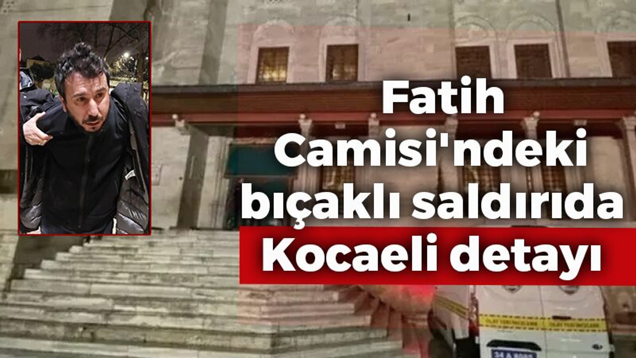 Fatih Camisi'ndeki bıçaklı saldırıda Kocaeli detayı