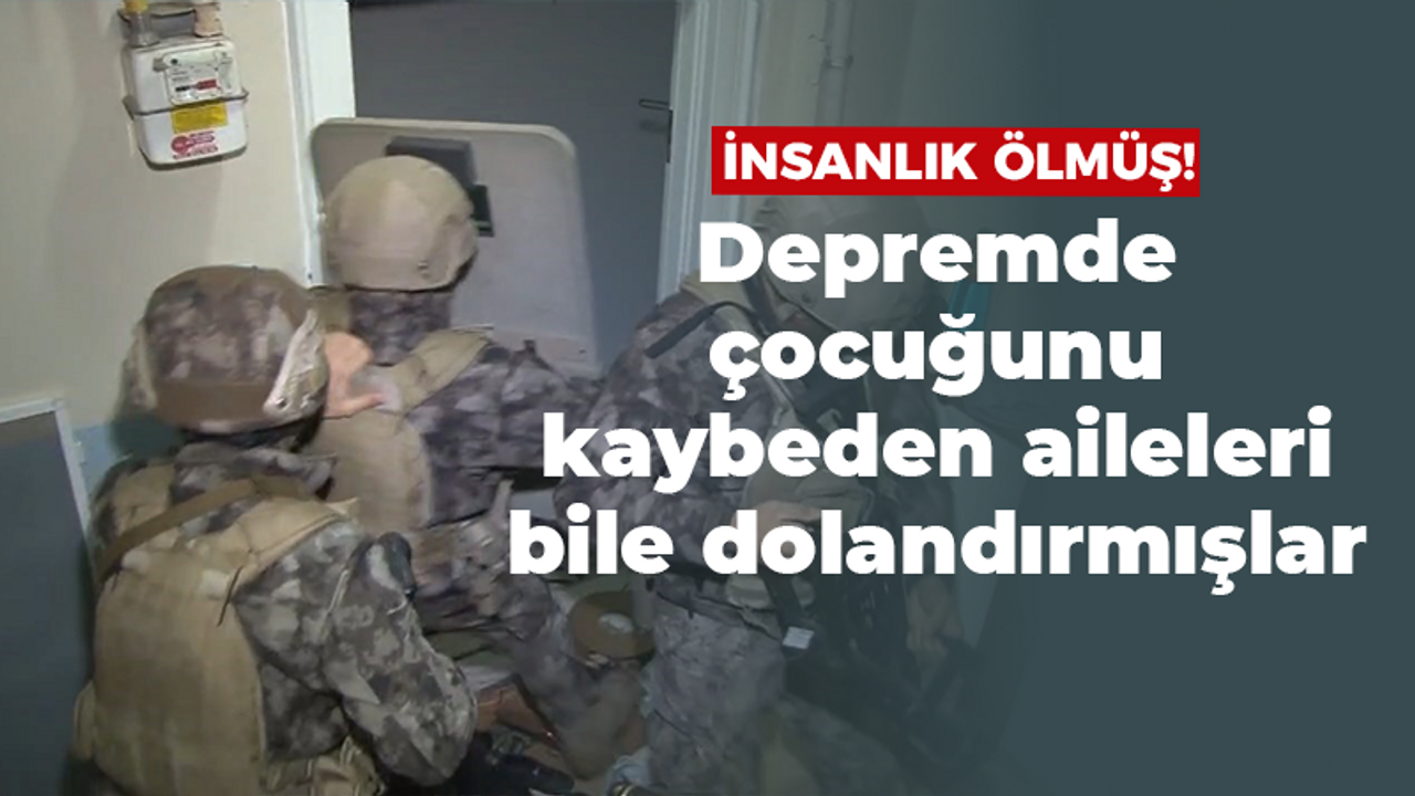 Depremde çocuğunu kaybeden aileleri bile dolandırmışlar