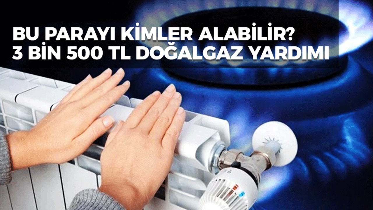 3 bin 500 lira doğalgaz yardımı yapılacak... Bu parayı kimler alabilir?