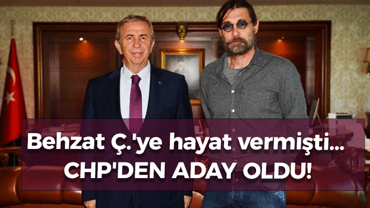 Behzat Ç.'ye hayat vermişti... CHP'den aday oldu!