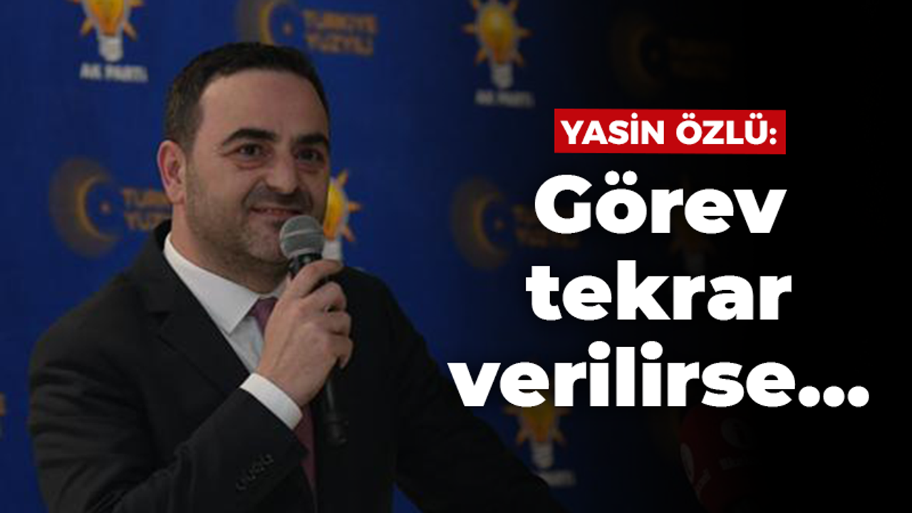 Yasin Özlü: Görev tekrar verilirse…