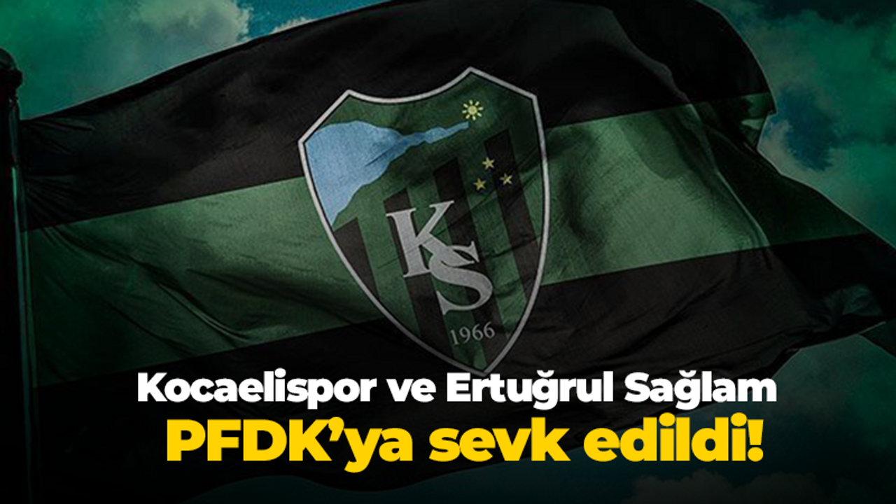 Kocaelispor ve Ertuğrul Sağlam PFDK’ya sevk edildi!