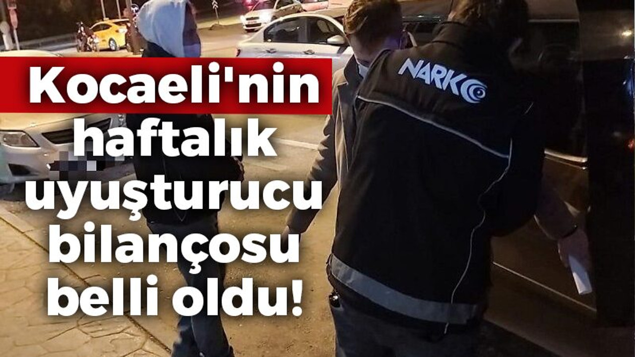 Kocaeli'nin haftalık uyuşturucu bilançosu belli oldu!