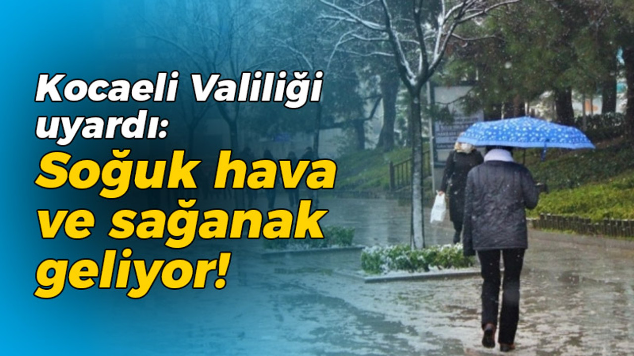 Kocaeli Valiliği uyardı: Soğuk hava ve sağanak geliyor!