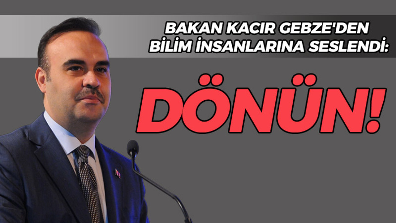 Bakan Kacır Gebze'den bilim insanlarına seslendi: Dönün!