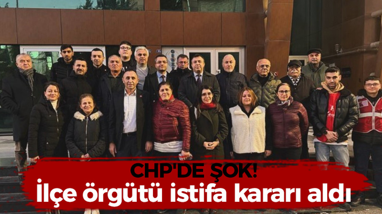 CHP’de şok gelişme! İlçe örgütü istifa kararı aldı