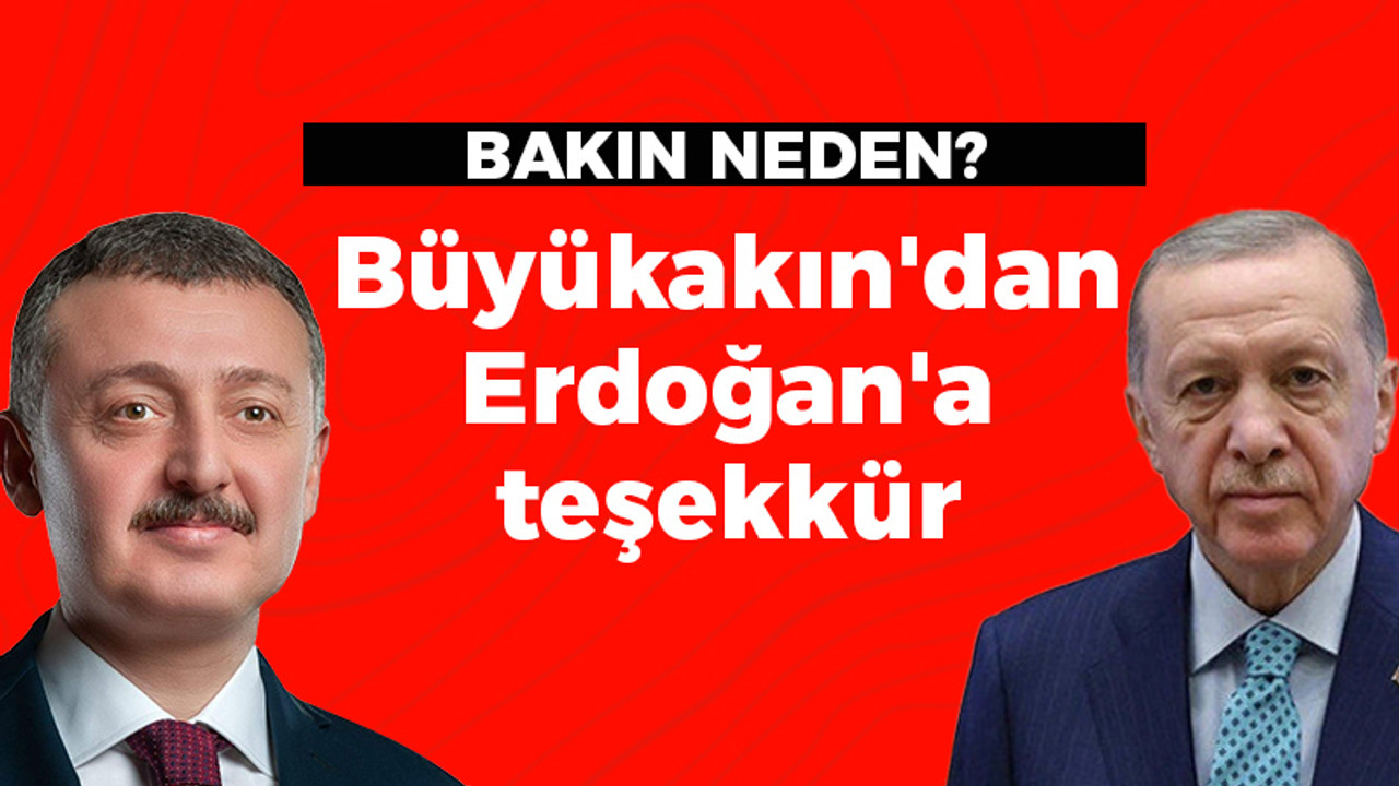 Bakın Neden? Büyükakın'dan Erdoğan'a teşekkür