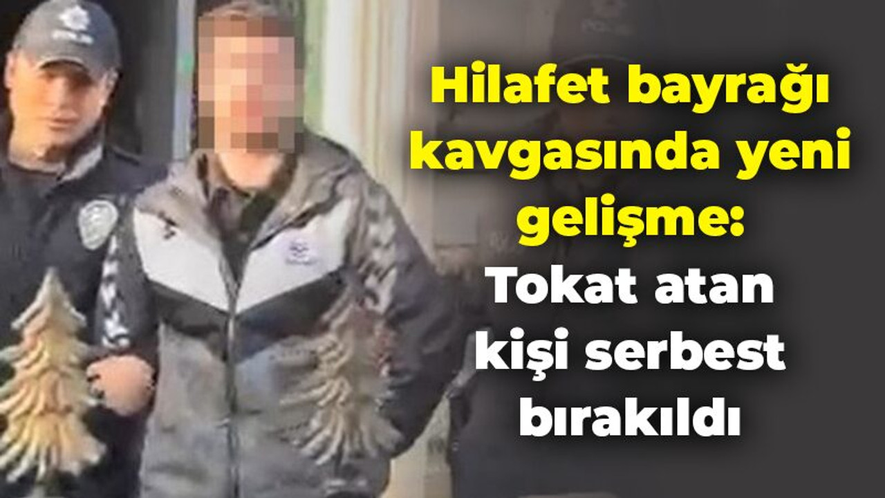 Hilafet bayrağı kavgasında yeni gelişme: Tokat atan kişi serbest bırakıldı