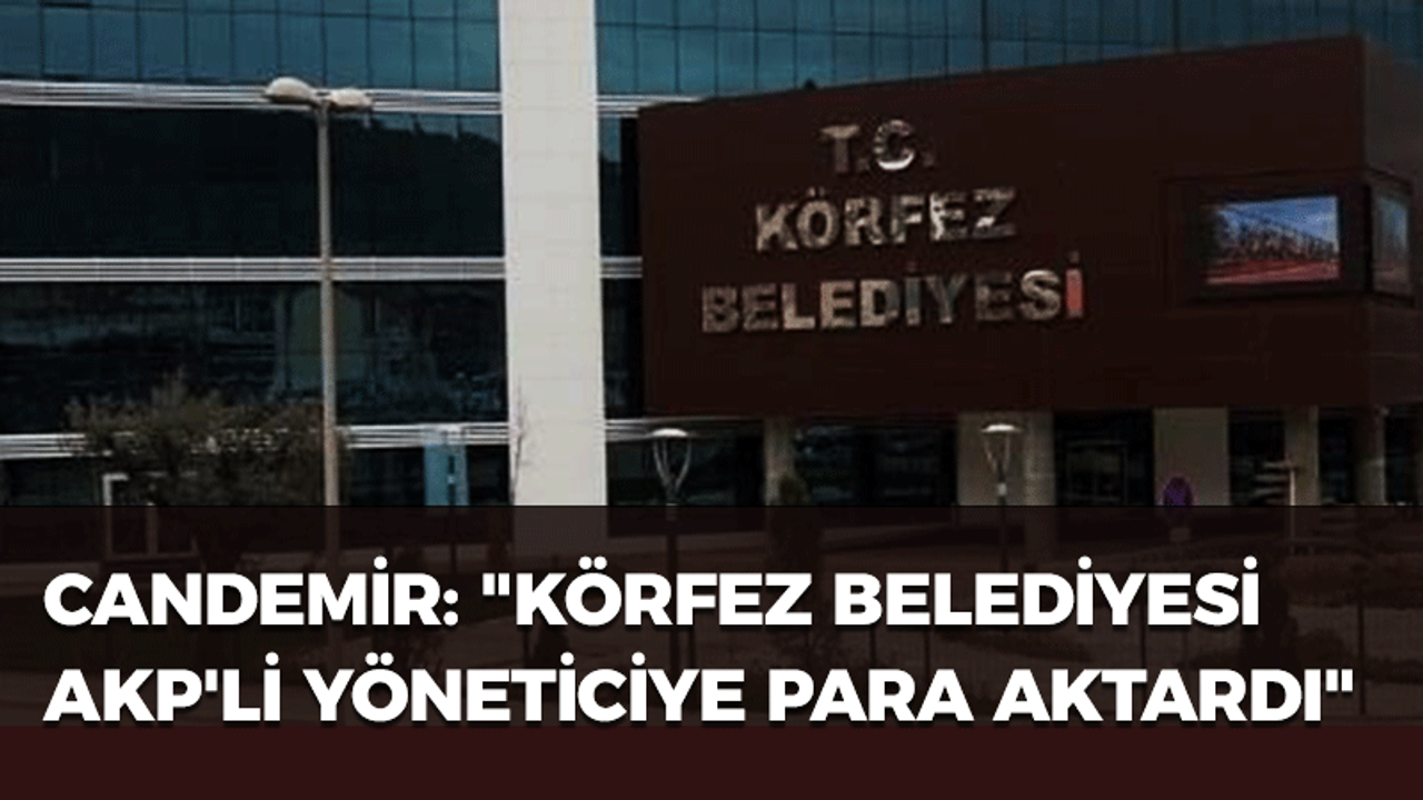 Candemir: "Körfez Belediyesi AKP'li yöneticiye para aktardı"