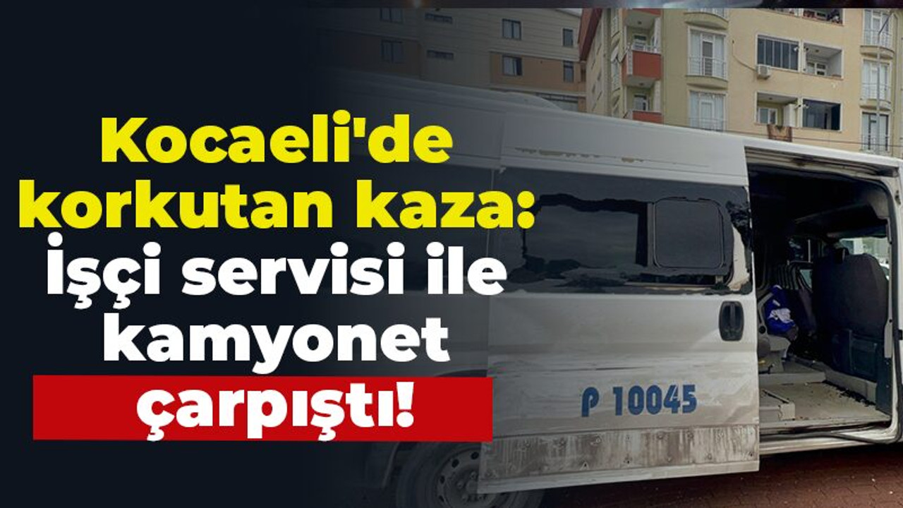 Kocaeli'de korkutan kaza: İşçi servisi ile kamyonet çarpıştı!