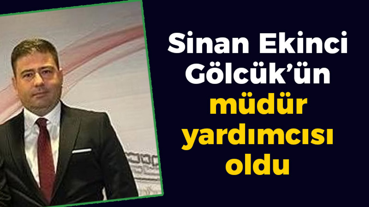 Sinan Ekinci Gölcük'ün müdür yardımcısı oldu