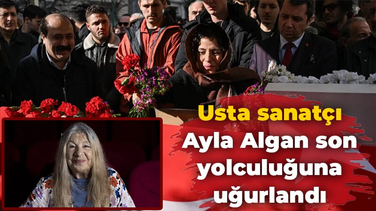 Usta sanatçı Ayla Algan son yolculuğuna uğurlandı