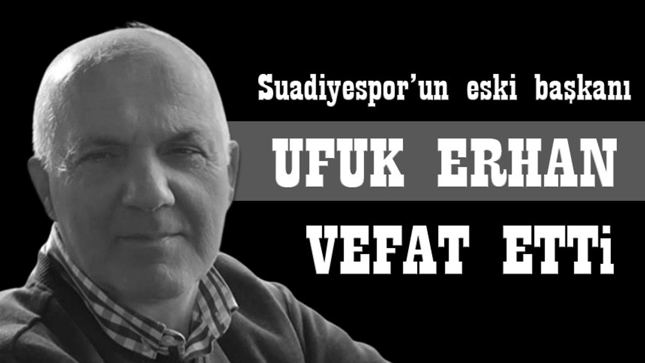 Yardımsever, Suadiyespor’un eski başkanı Ufuk Erhan başkanı kaybettik