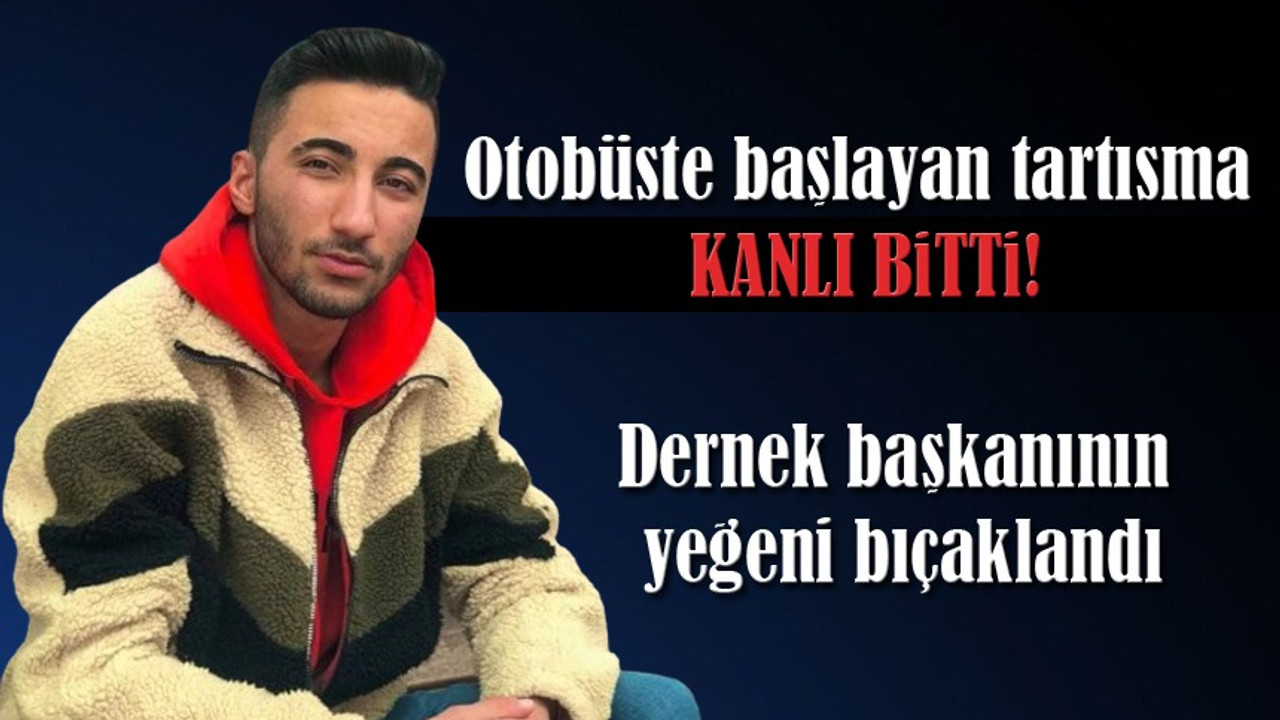 Otobüste başlayan tartışma kanlı bitti: Dernek başkanının yeğeni bıçaklandı