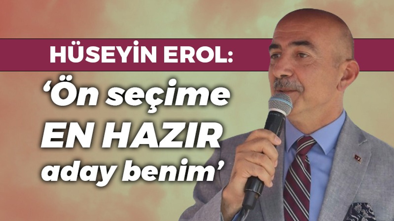 Hüseyin Erol: Ön seçime en hazır aday benim