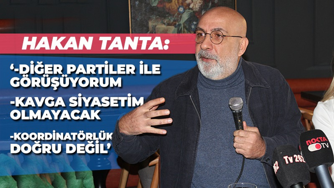 Hakan Tanta: “Kavga siyaseti yapmayacağım”