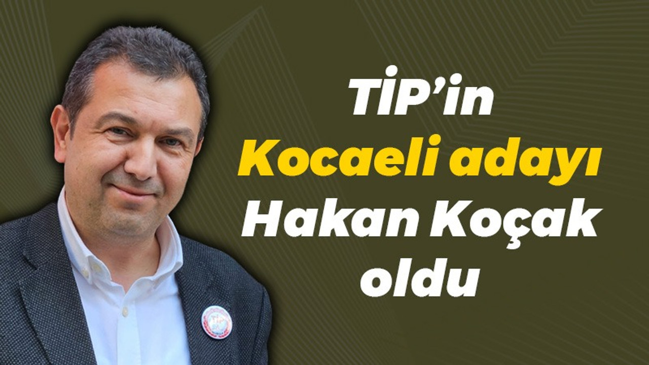 TİP’in Kocaeli adayı Hakan Koçak oldu